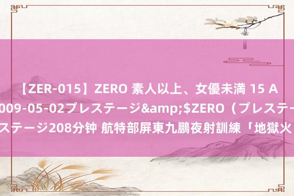 【ZER-015】ZERO 素人以上、女優未満 15 AYAKA</a>2009-05-02プレステージ&$ZERO（プレステージ208分钟 航特部屏東九鵬夜射訓練　「地獄火」飛彈夜空中顺利轟炸敵軍