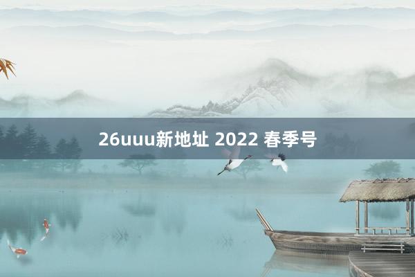 26uuu新地址 2022 春季号