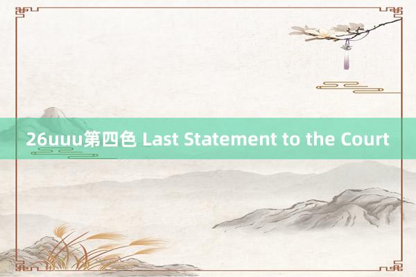 26uuu第四色 Last Statement to the Court