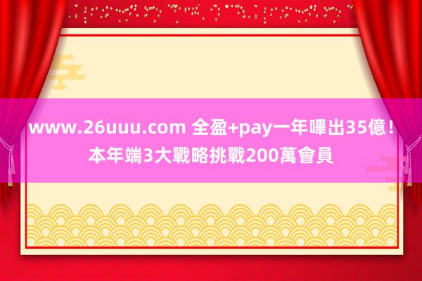 www.26uuu.com 全盈+pay一年嗶出35億！本年端3大戰略　挑戰200萬會員