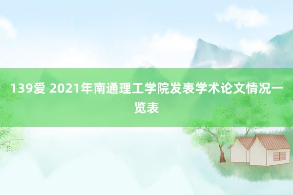 139爱 2021年南通理工学院发表学术论文情况一览表