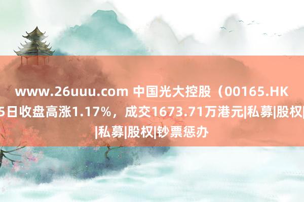 www.26uuu.com 中国光大控股（00165.HK）10月25日收盘高涨1.17%，成交1673.71万港元|私募|股权|钞票惩办