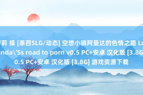 萝莉 操 [泰西SLG/动态] 空想小镇阿曼达的色情之路 Lust Town，Amanda'Ss road to porn v0.5 PC+安卓 汉化版 [3.8G] 游戏资源下载