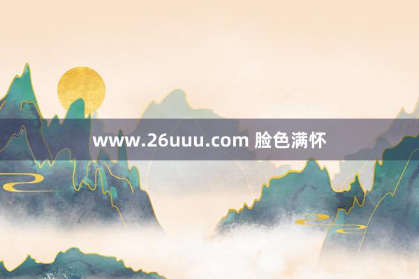 www.26uuu.com 脸色满怀