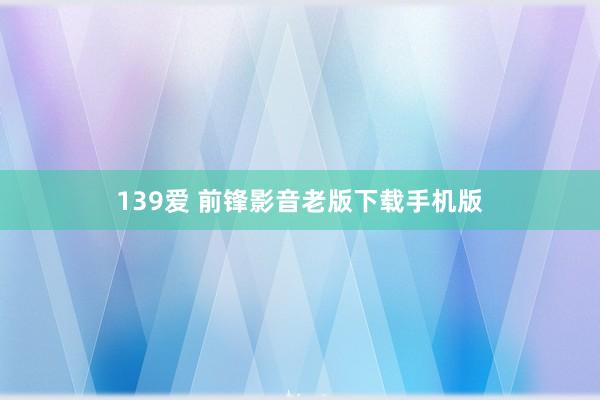 139爱 前锋影音老版下载手机版