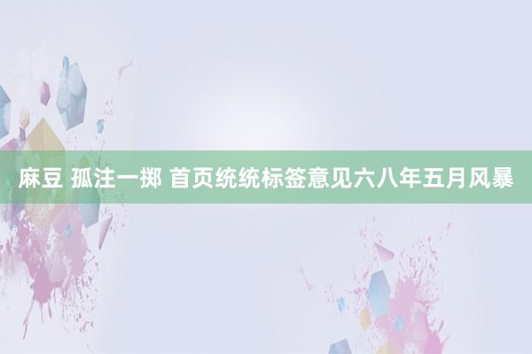 麻豆 孤注一掷 首页统统标签意见六八年五月风暴