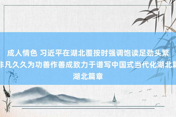 成人情色 习近平在湖北覆按时强调饱读足劲头繁华非凡久久为功善作善成致力于谱写中国式当代化湖北篇章