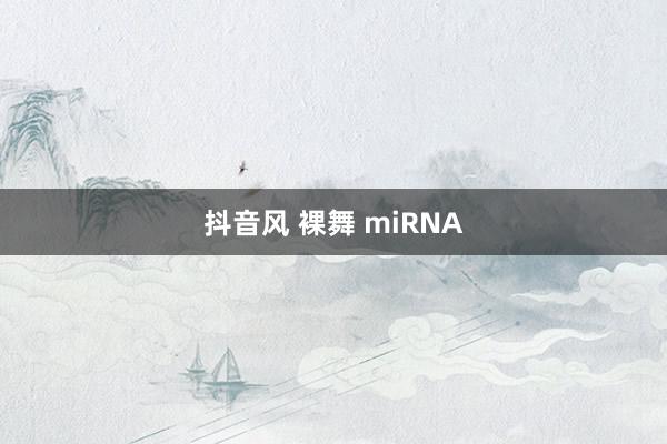 抖音风 裸舞 miRNA