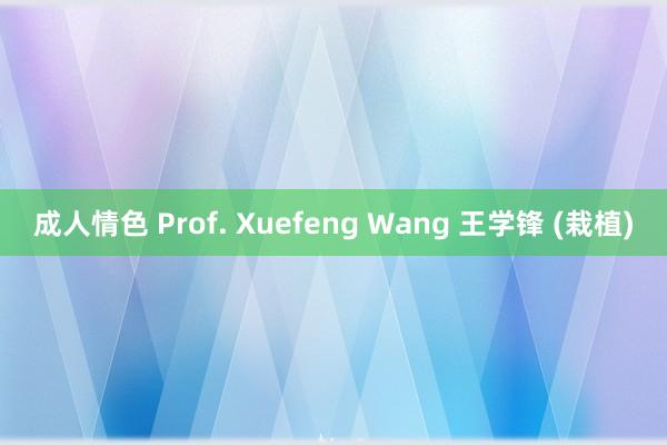 成人情色 Prof. Xuefeng Wang 王学锋 (栽植)