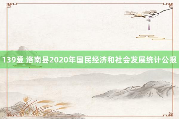 139爱 洛南县2020年国民经济和社会发展统计公报