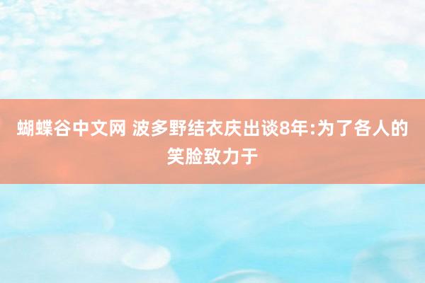 蝴蝶谷中文网 波多野结衣庆出谈8年:为了各人的笑脸致力于